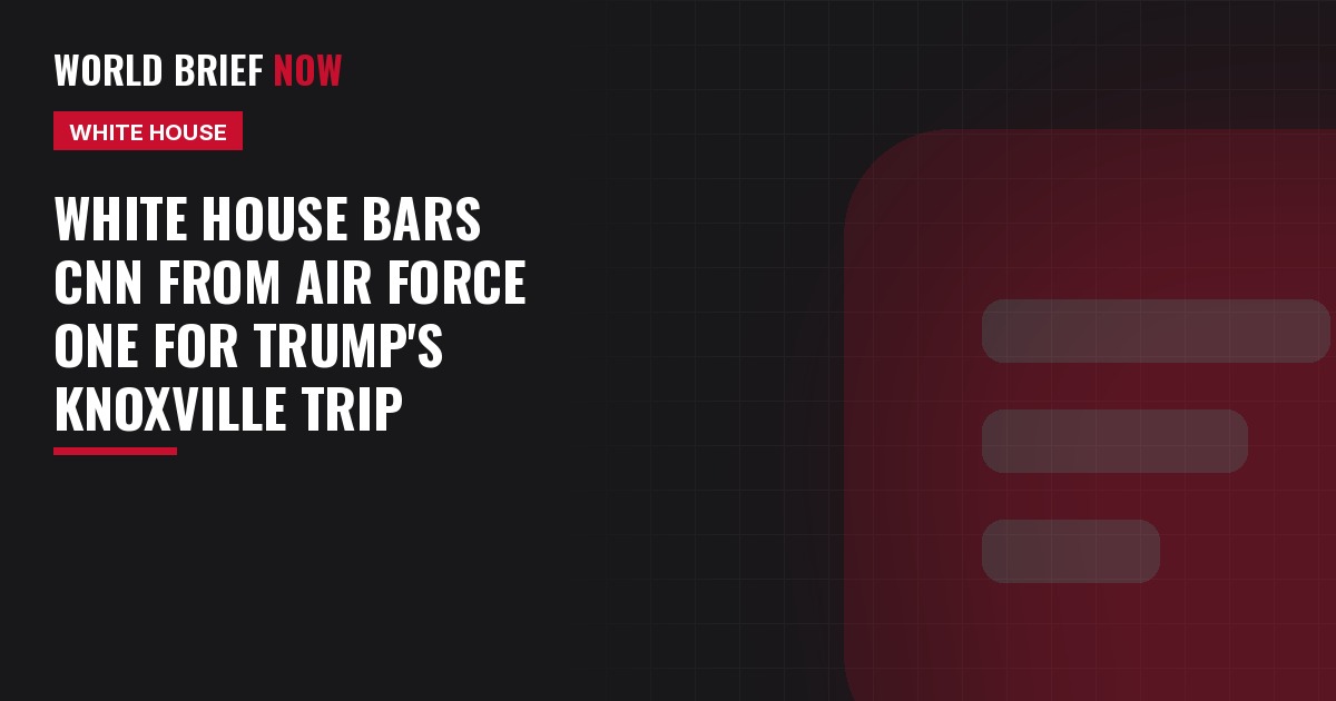 World Brief Now headline card: White House bars CNN from Air Force One Knoxville trip