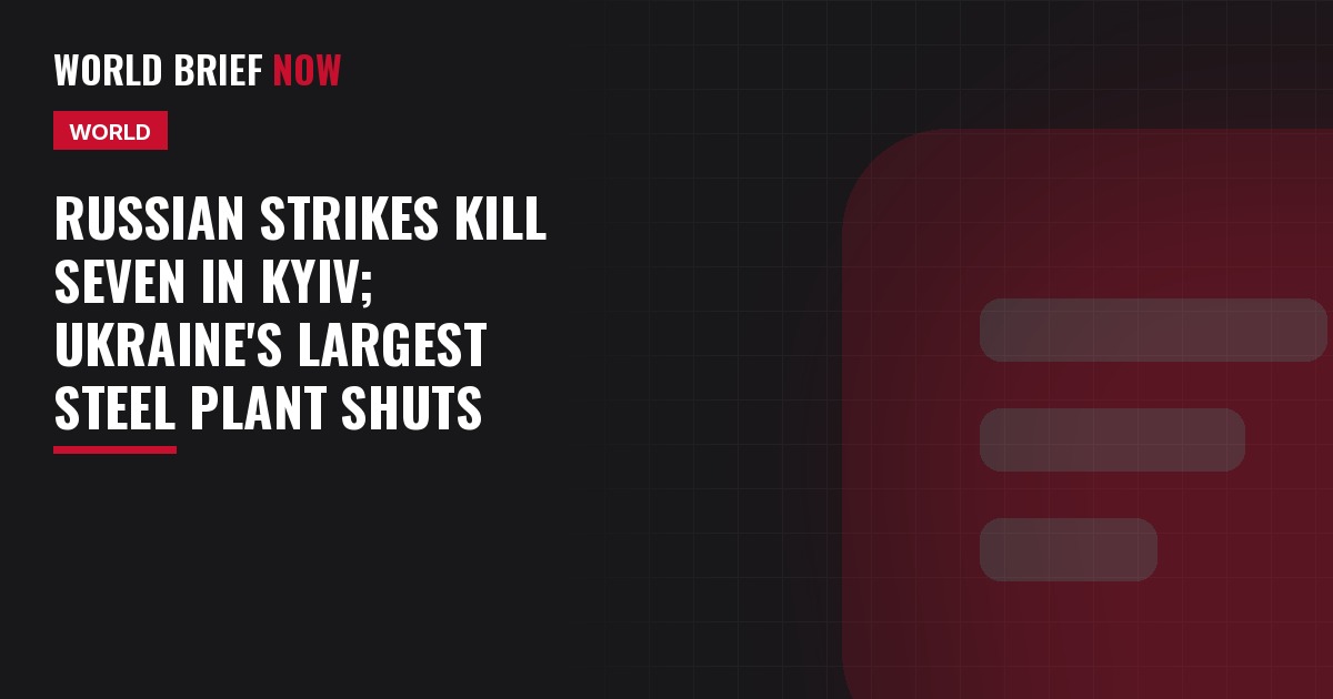 World Brief Now headline card: Russian strikes kill seven in Kyiv; Ukraine's largest steel plant shuts