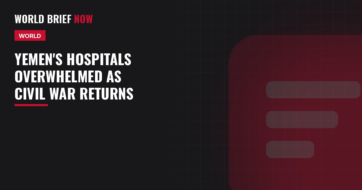 World Brief Now headline card: Yemen's hospitals overwhelmed as civil war returns