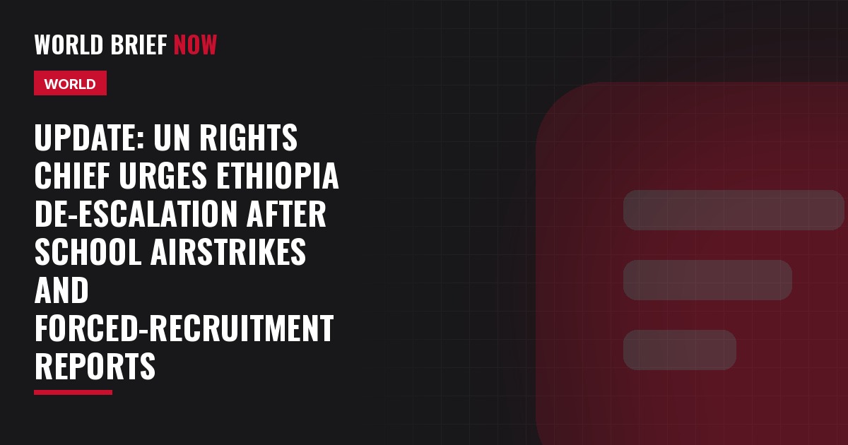 Update: UN rights chief urges Ethiopia de-escalation after school airstrikes and forced-recruitment reports