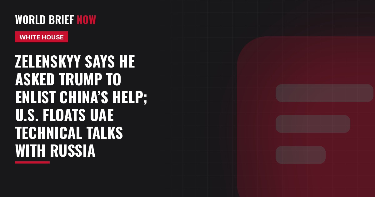 Zelenskyy says he asked Trump to enlist China’s help; U.S. floats UAE technical talks with Russia