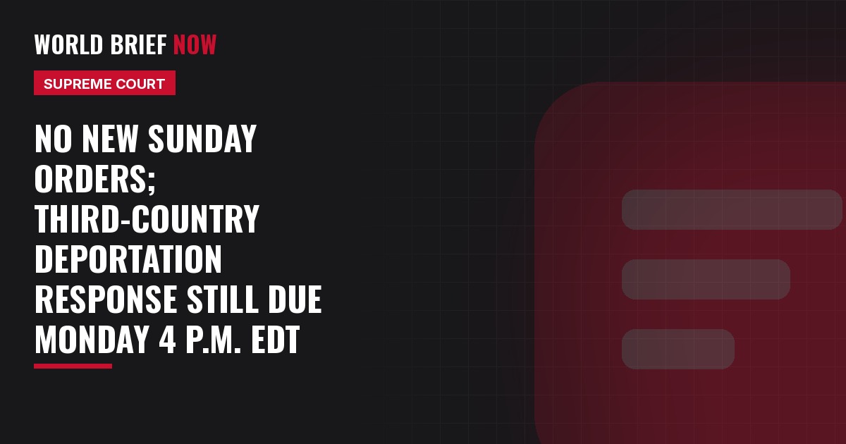 No new Sunday orders; third-country deportation response still due Monday 4 p.m. EDT