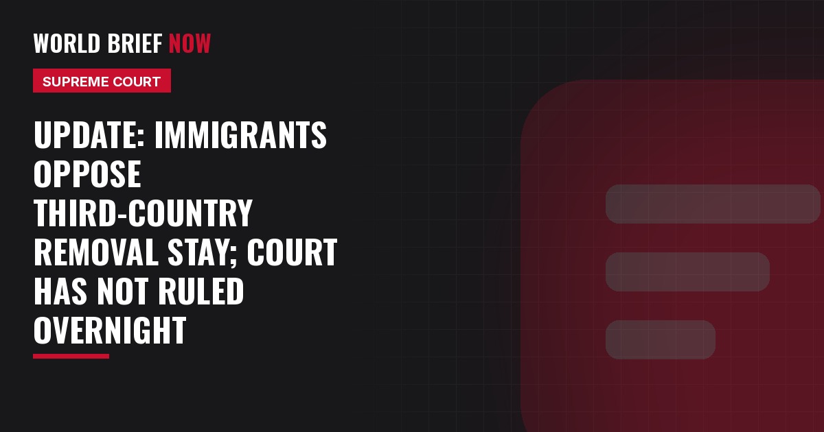 Update: Immigrants oppose third-country removal stay; Court has not ruled overnight