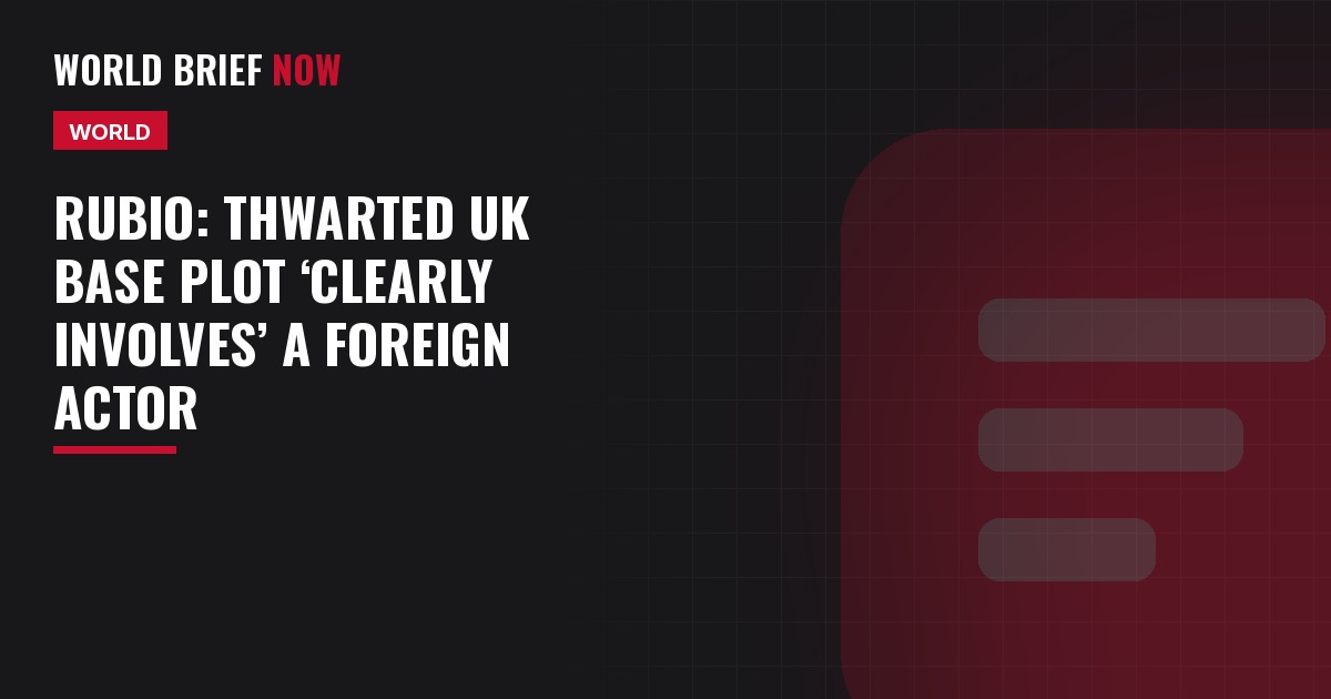 Rubio: thwarted UK base plot ‘clearly involves’ a foreign actor