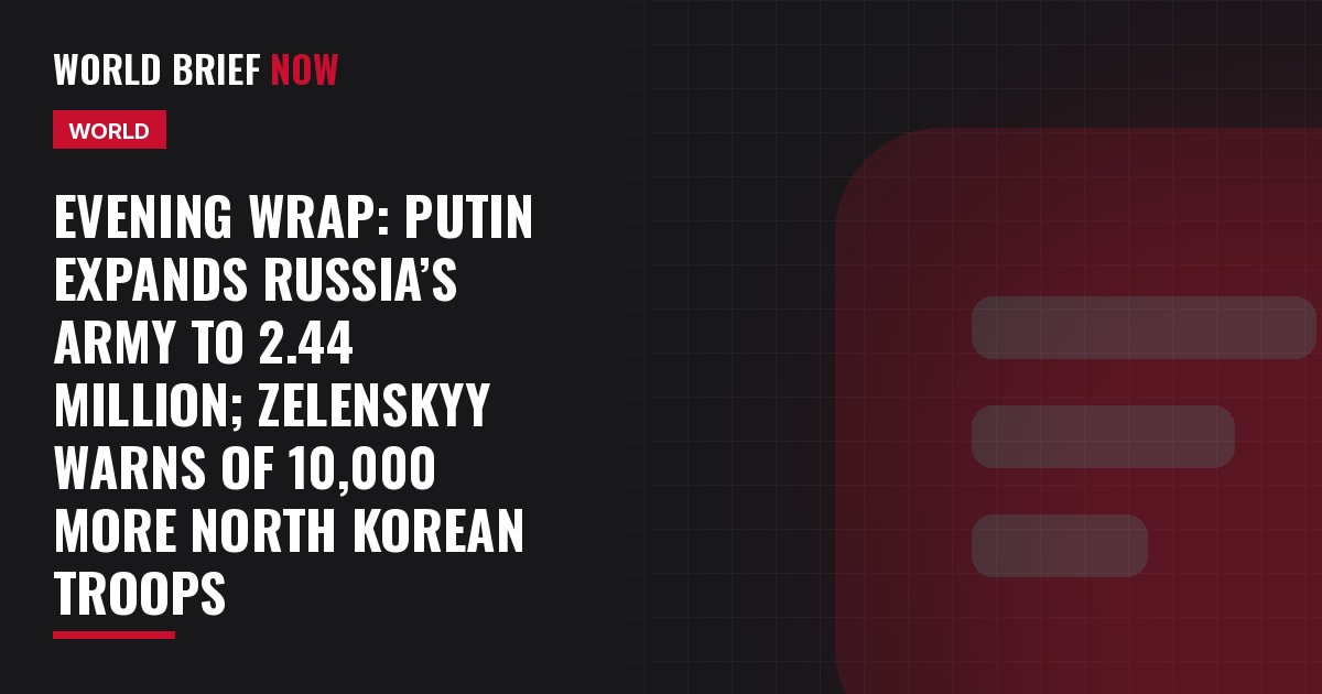 Evening Wrap: Putin expands Russia’s army to 2.44 million; Zelenskyy warns of 10,000 more North Korean troops