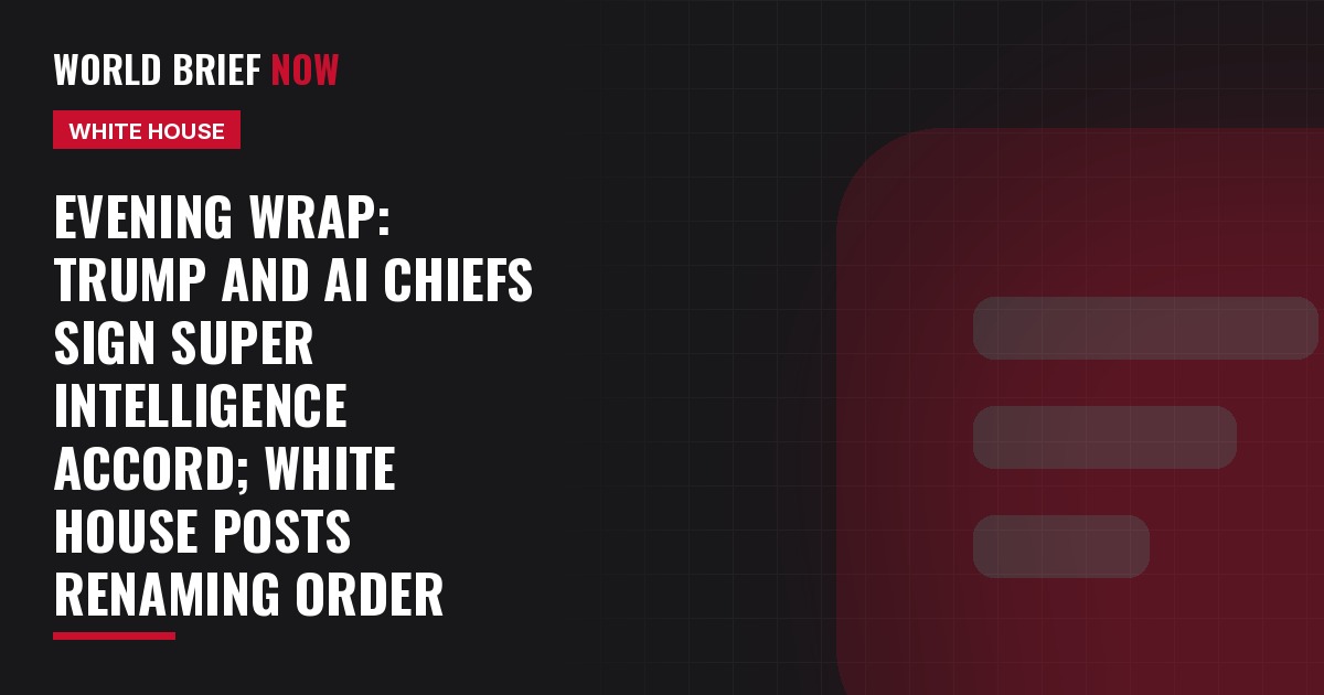 Evening Wrap: Trump and AI chiefs sign Super Intelligence accord; White House posts renaming order