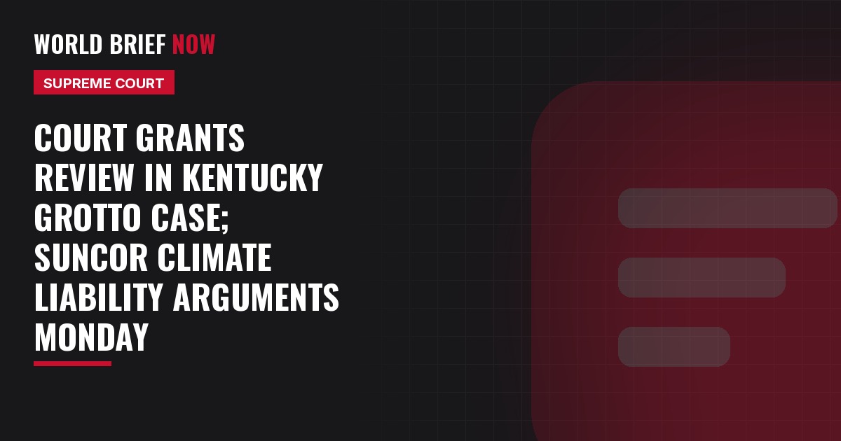 Court grants review in Kentucky grotto case; Suncor climate liability arguments Monday