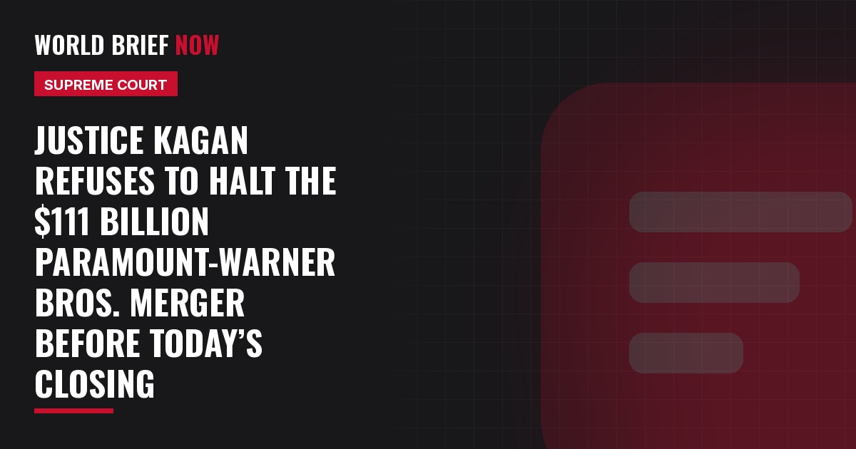 Justice Kagan refuses to halt the $111 billion Paramount-Warner Bros. merger before today’s closing