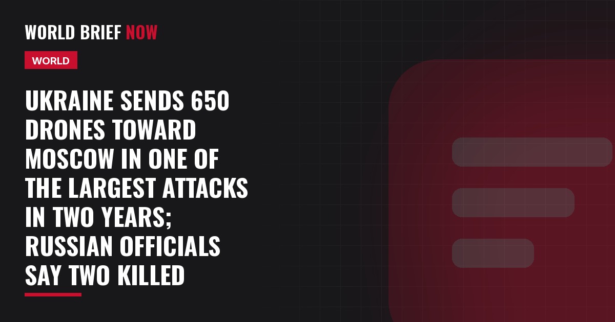 Ukraine sends 650 drones toward Moscow in one of the largest attacks in two years; Russian officials say two killed