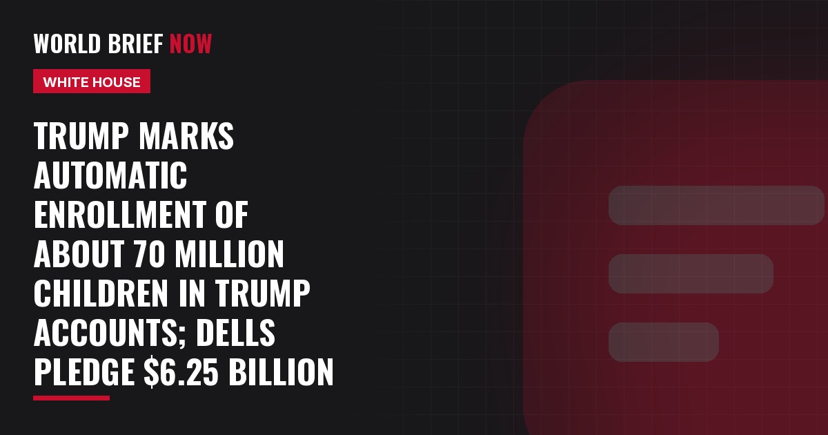 Trump marks automatic enrollment of about 70 million children in Trump Accounts; Dells pledge $6.25 billion