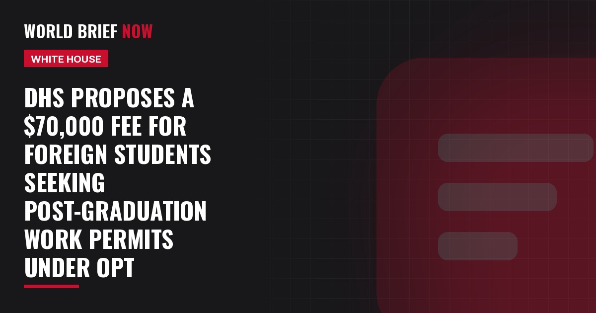 DHS proposes a $70,000 fee for foreign students seeking post-graduation work permits under OPT