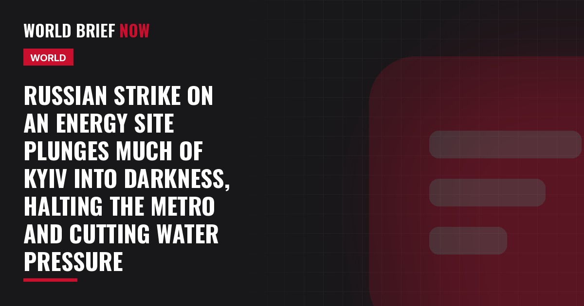 Russian strike on an energy site plunges much of Kyiv into darkness, halting the metro and cutting water pressure