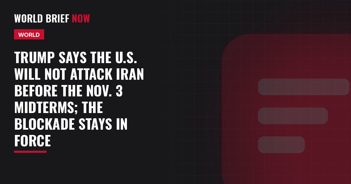 Trump says the U.S. will not attack Iran before the Nov. 3 midterms; the blockade stays in force