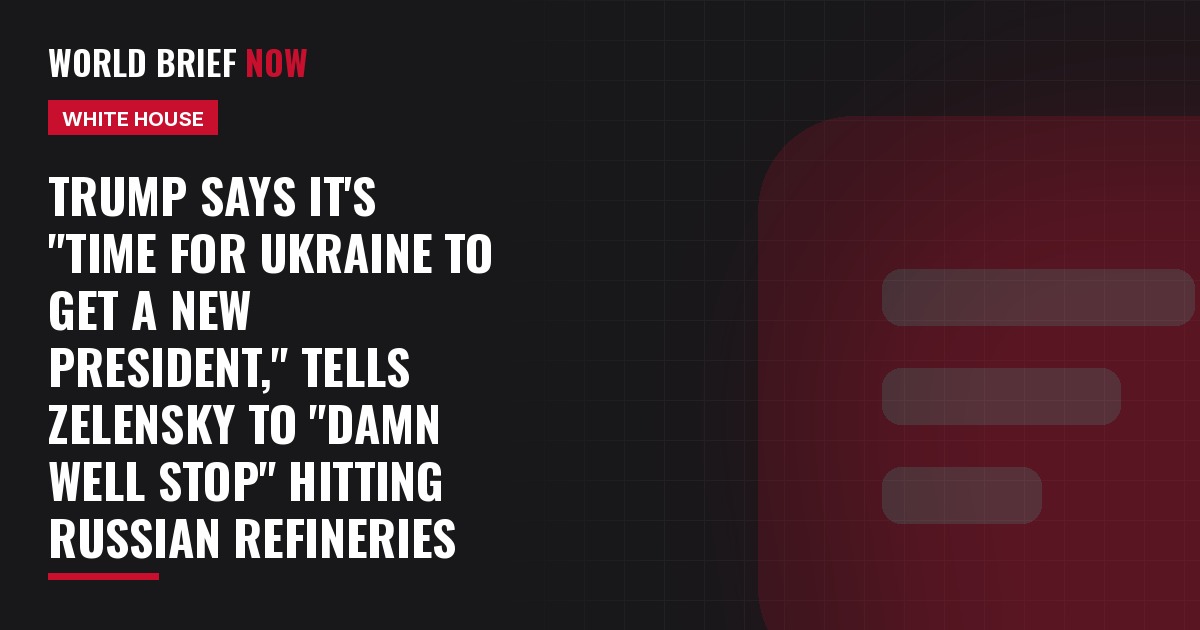 Trump says it's "time for Ukraine to get a new president," tells Zelensky to "damn well stop" hitting Russian refineries