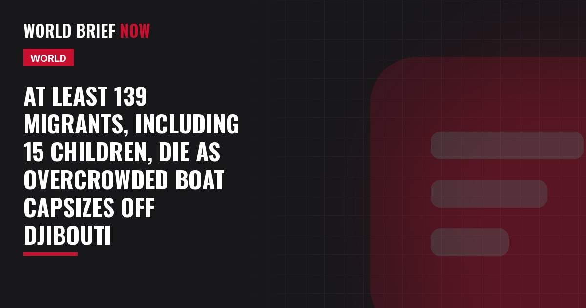 At least 139 migrants, including 15 children, die as overcrowded boat capsizes off Djibouti