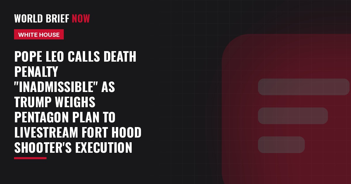 Pope Leo calls death penalty "inadmissible" as Trump weighs Pentagon plan to livestream Fort Hood shooter's execution