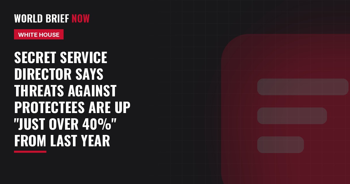 Secret Service director says threats against protectees are up "just over 40%" from last year