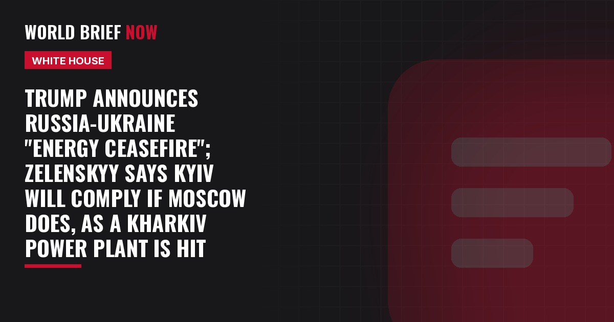 Trump announces Russia-Ukraine "energy ceasefire"; Zelenskyy says Kyiv will comply if Moscow does, as a Kharkiv power plant is hit