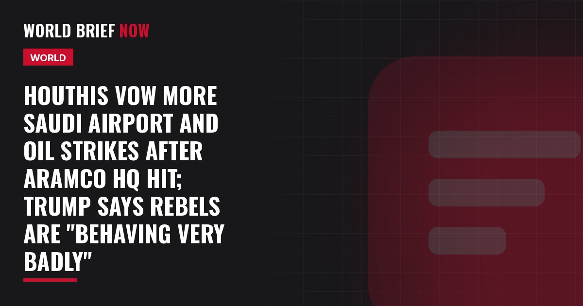 Houthis vow more Saudi airport and oil strikes after Aramco HQ hit; Trump says rebels are "behaving very badly"