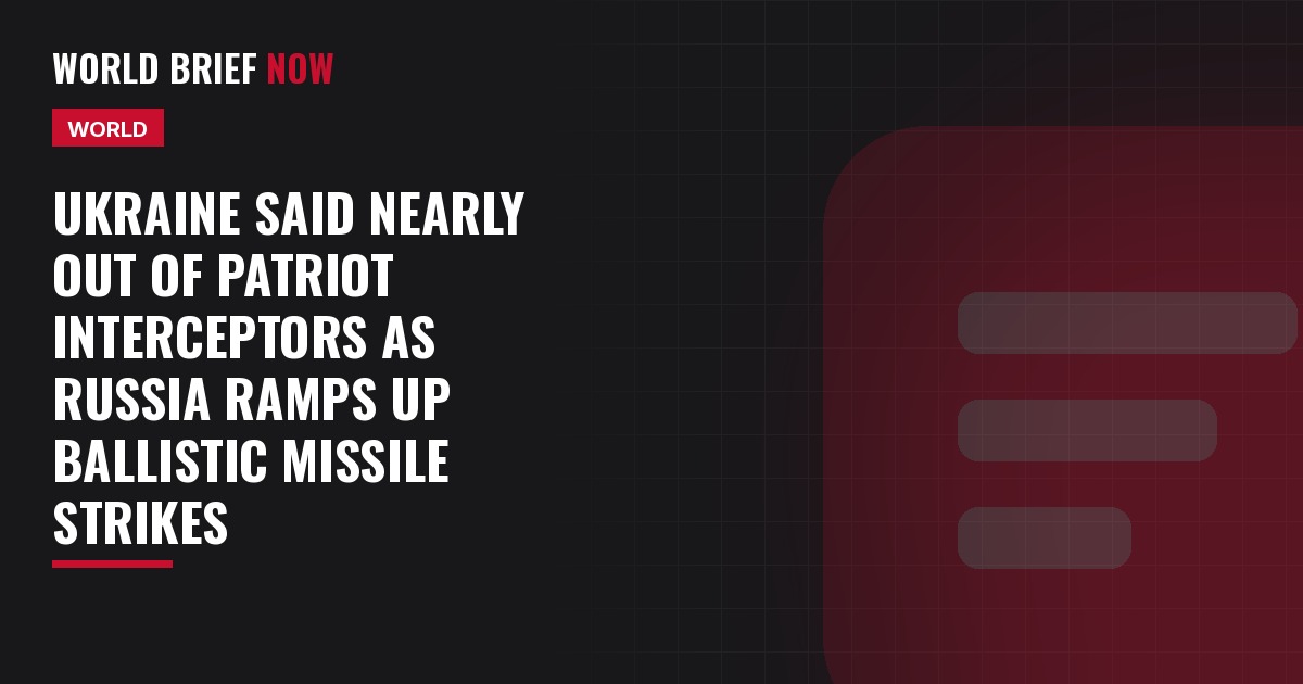 Ukraine said nearly out of Patriot interceptors as Russia ramps up ballistic missile strikes