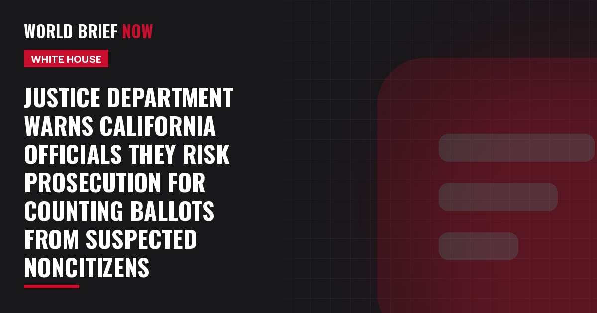 Justice Department warns California officials they risk prosecution for counting ballots from suspected noncitizens
