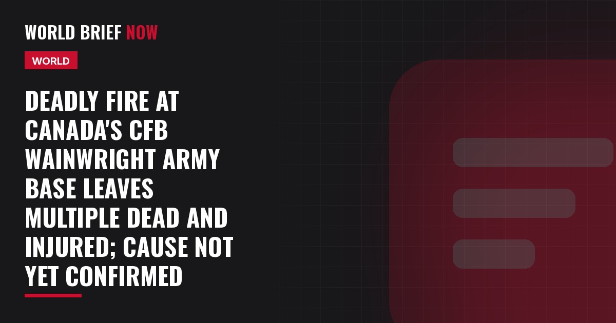 Deadly fire at Canada's CFB Wainwright army base leaves multiple dead and injured; cause not yet confirmed