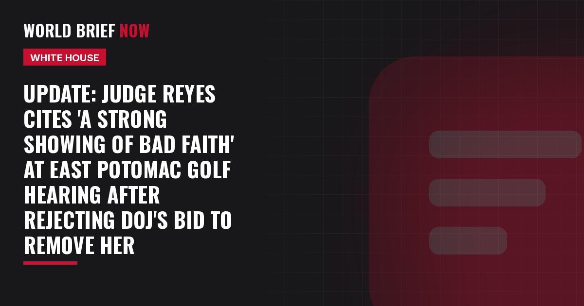 Update: Judge Reyes cites 'a strong showing of bad faith' at East Potomac golf hearing after rejecting DOJ's bid to remove her