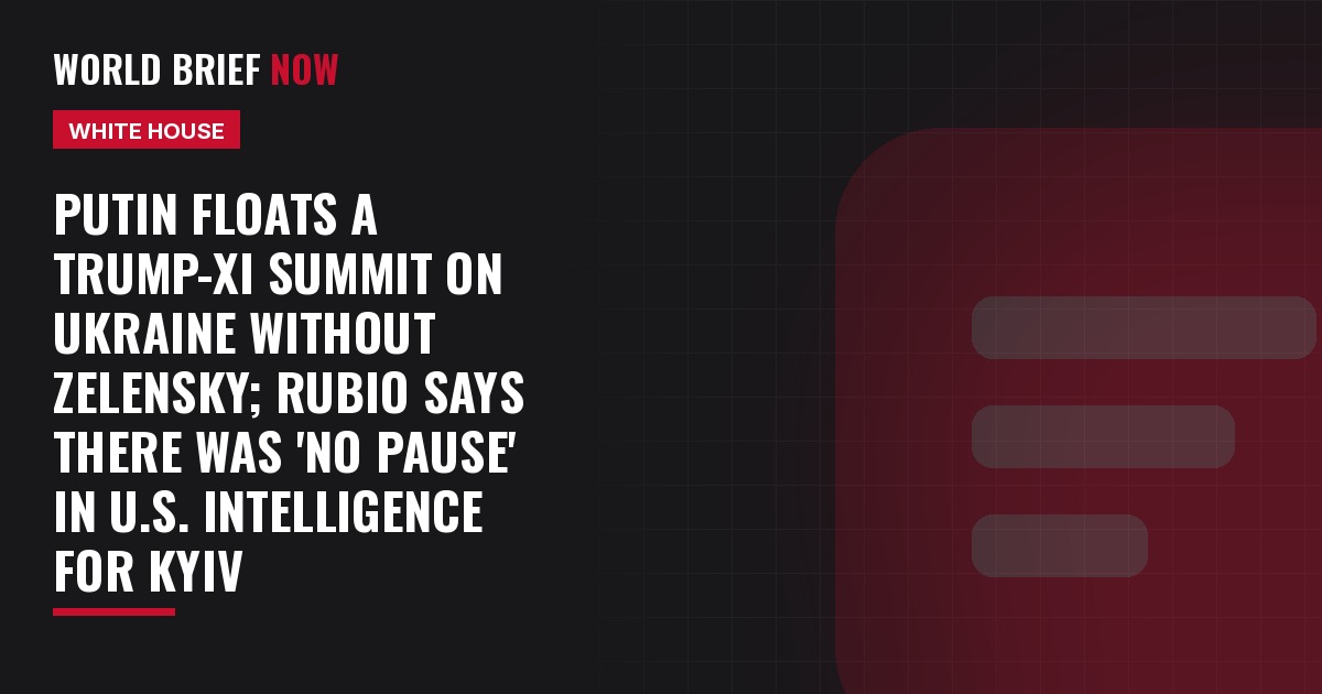 Putin floats a Trump-Xi summit on Ukraine without Zelensky; Rubio says there was 'no pause' in U.S. intelligence for Kyiv