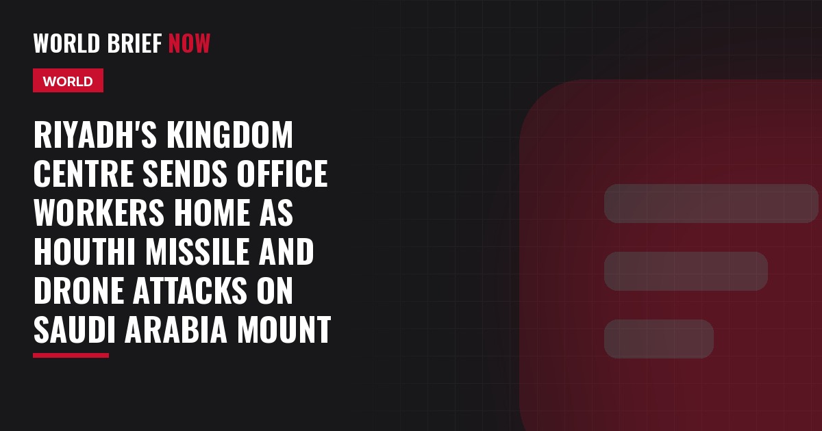 Riyadh's Kingdom Centre sends office workers home as Houthi missile and drone attacks on Saudi Arabia mount