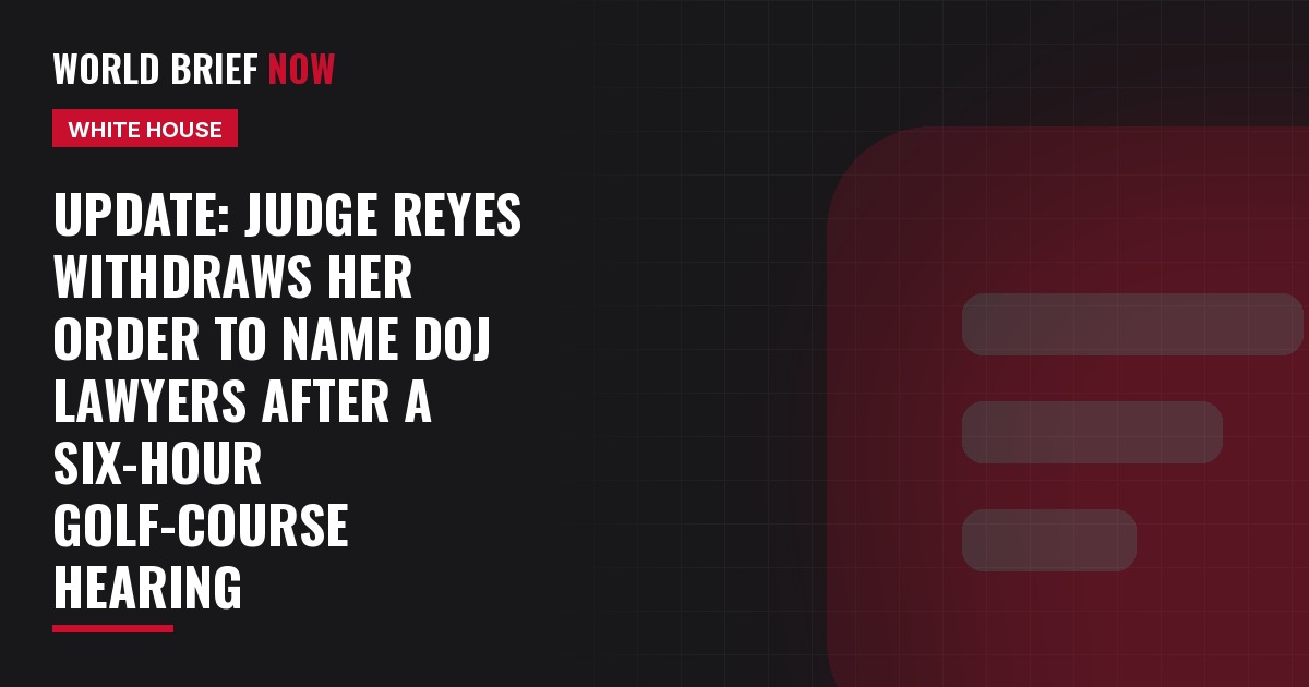 Update: Judge Reyes withdraws her order to name DOJ lawyers after a six-hour golf-course hearing