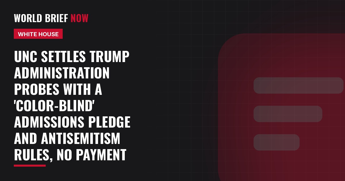 UNC settles Trump administration probes with a 'color-blind' admissions pledge and antisemitism rules, no payment