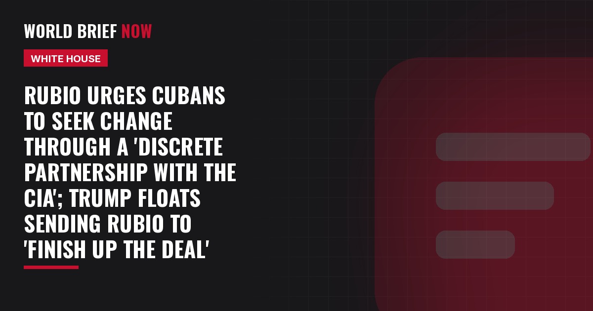 Rubio urges Cubans to seek change through a 'discrete partnership with the CIA'; Trump floats sending Rubio to 'finish up the deal'