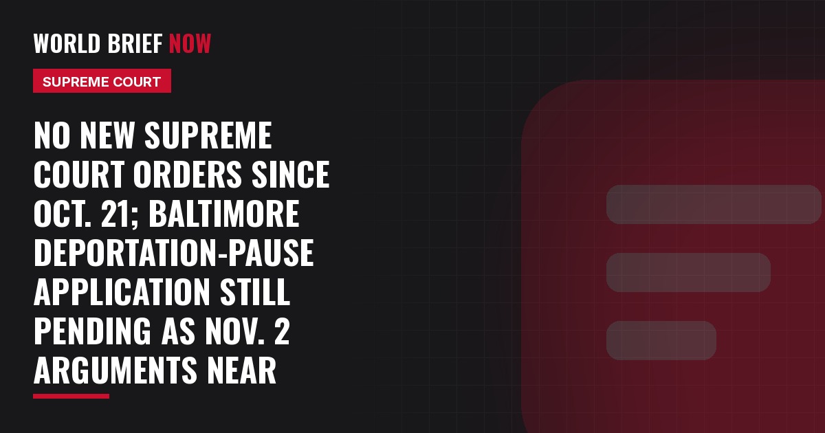 No new Supreme Court orders since Oct. 21; Baltimore deportation-pause application still pending as Nov. 2 arguments near