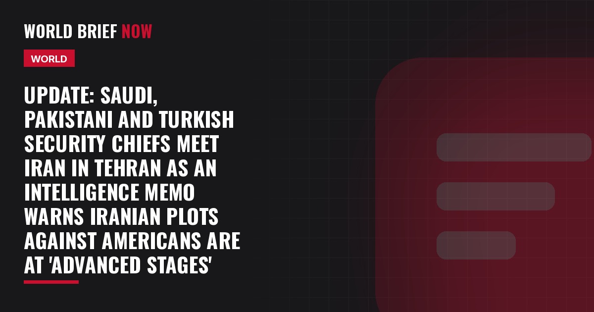 Update: Saudi, Pakistani and Turkish security chiefs meet Iran in Tehran as an intelligence memo warns Iranian plots against Americans are at 'advanced stages'