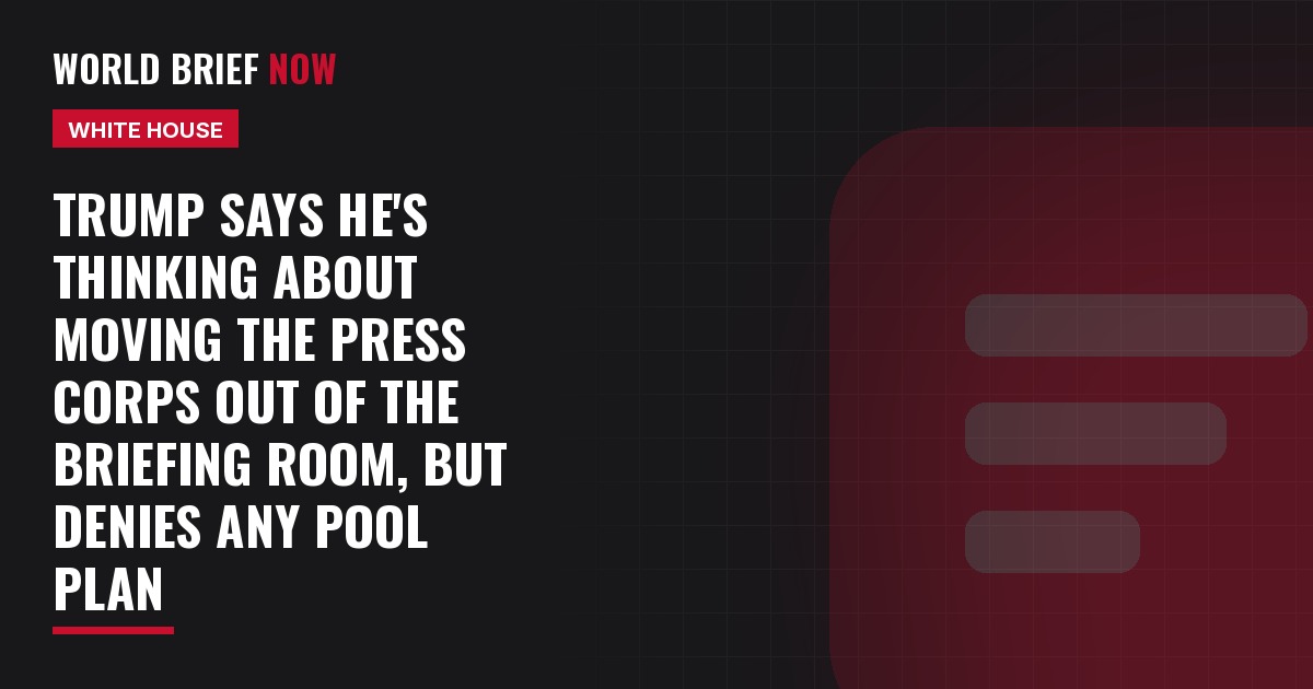 Trump says he's thinking about moving the press corps out of the briefing room, but denies any pool plan