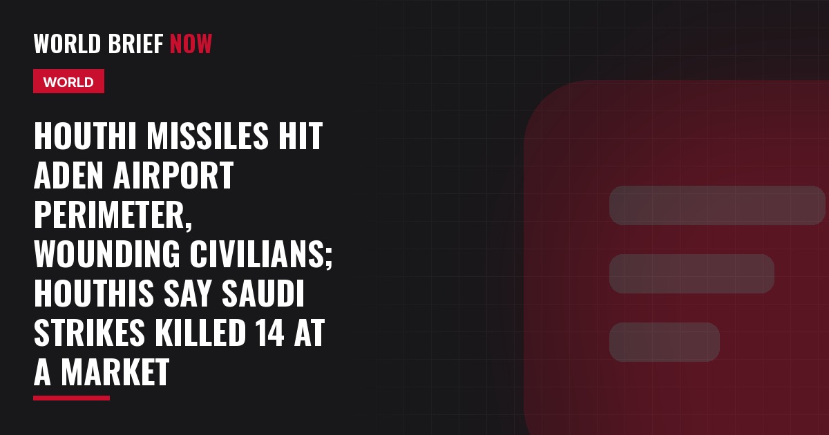 Houthi missiles hit Aden airport perimeter, wounding civilians; Houthis say Saudi strikes killed 14 at a market