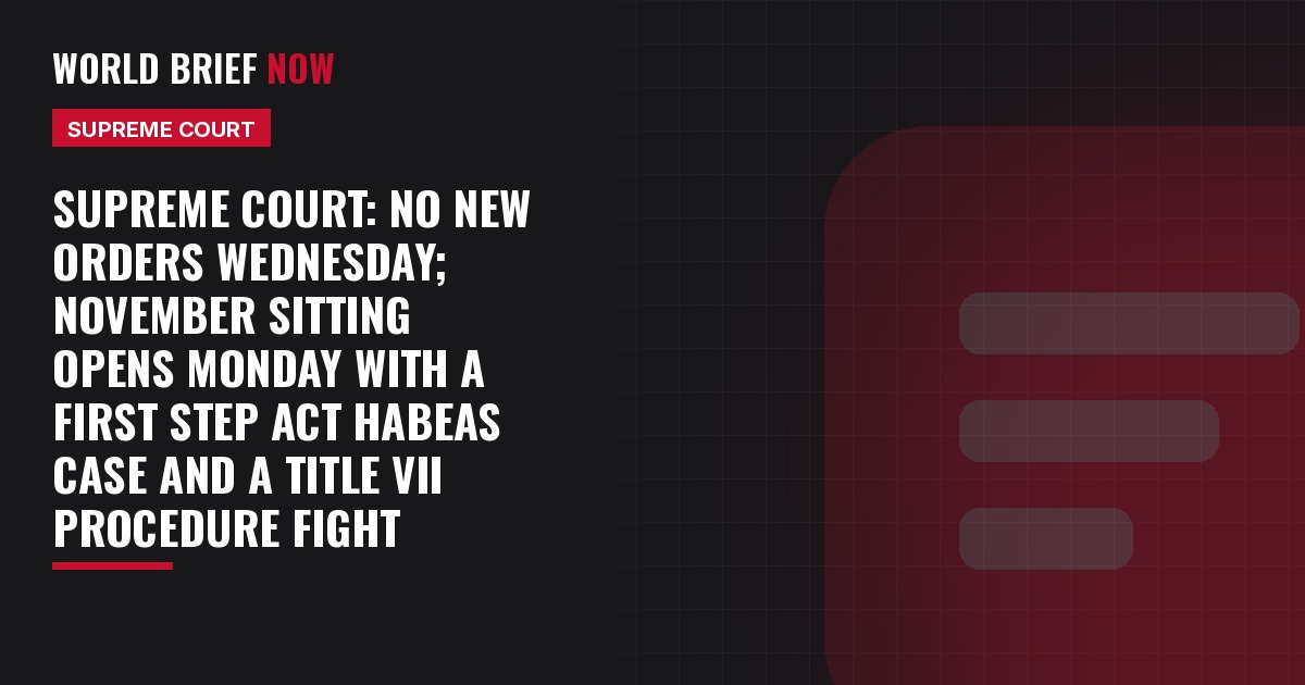Supreme Court: no new orders Wednesday; November sitting opens Monday with a First Step Act habeas case and a Title VII procedure fight