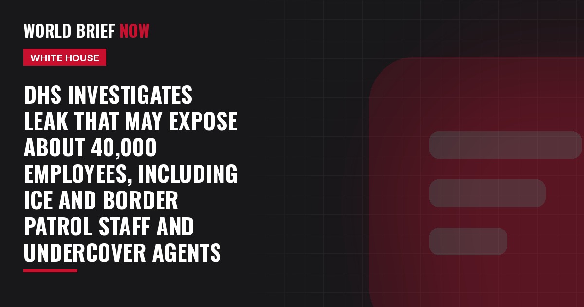 DHS investigates leak that may expose about 40,000 employees, including ICE and Border Patrol staff and undercover agents