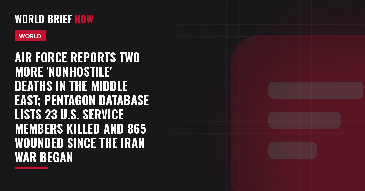 Air Force reports two more 'nonhostile' deaths in the Middle East; Pentagon database lists 23 U.S. service members killed and 865 wounded since the Iran war began