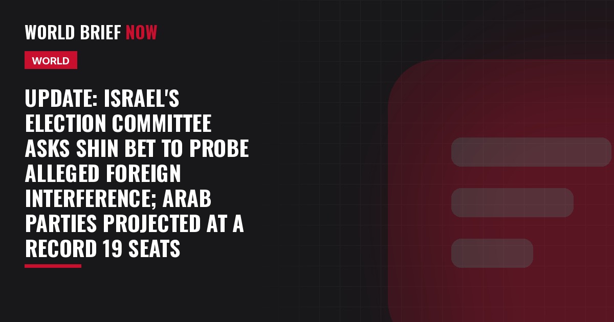 Update: Israel's election committee asks Shin Bet to probe alleged foreign interference; Arab parties projected at a record 19 seats