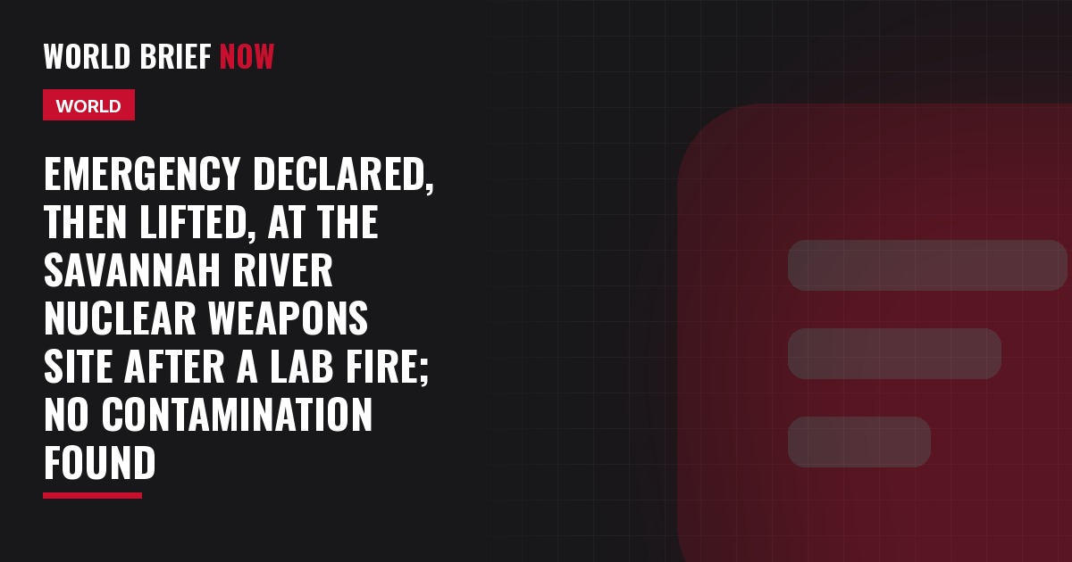 Emergency declared, then lifted, at the Savannah River nuclear weapons site after a lab fire; no contamination found