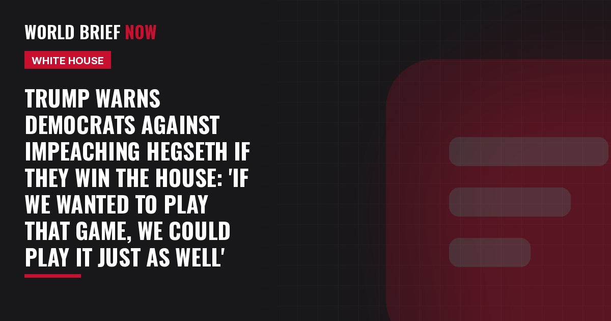 Trump warns Democrats against impeaching Hegseth if they win the House: 'If we wanted to play that game, we could play it just as well'