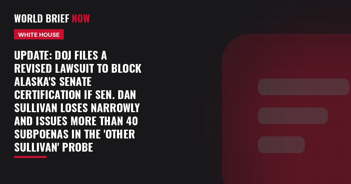 Update: DOJ files a revised lawsuit to block Alaska's Senate certification if Sen. Dan Sullivan loses narrowly and issues more than 40 subpoenas in the 'other Sullivan' probe