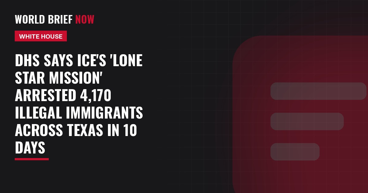 DHS says ICE's 'Lone Star Mission' arrested 4,170 illegal immigrants across Texas in 10 days