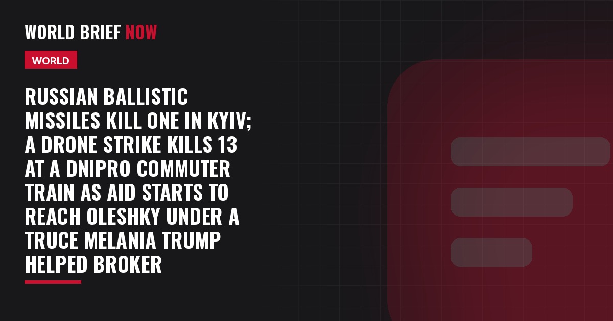 Russian ballistic missiles kill one in Kyiv; a drone strike kills 13 at a Dnipro commuter train as aid starts to reach Oleshky under a truce Melania Trump helped broker